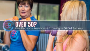 Over 50? Five Reasons Resistance Training is GREAT for You!